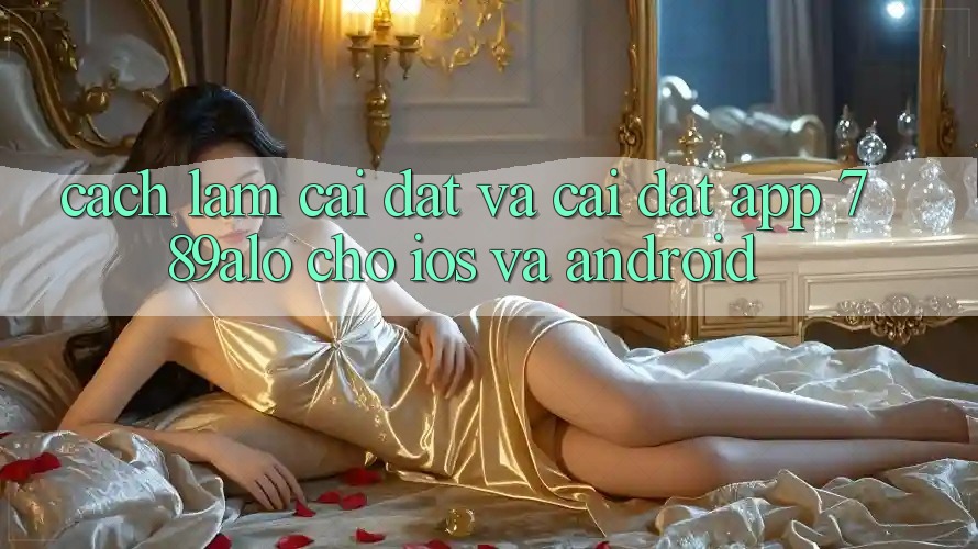 Cách làm Cài đặt Và Cài Đặt App 789alo Cho iOS Và Android