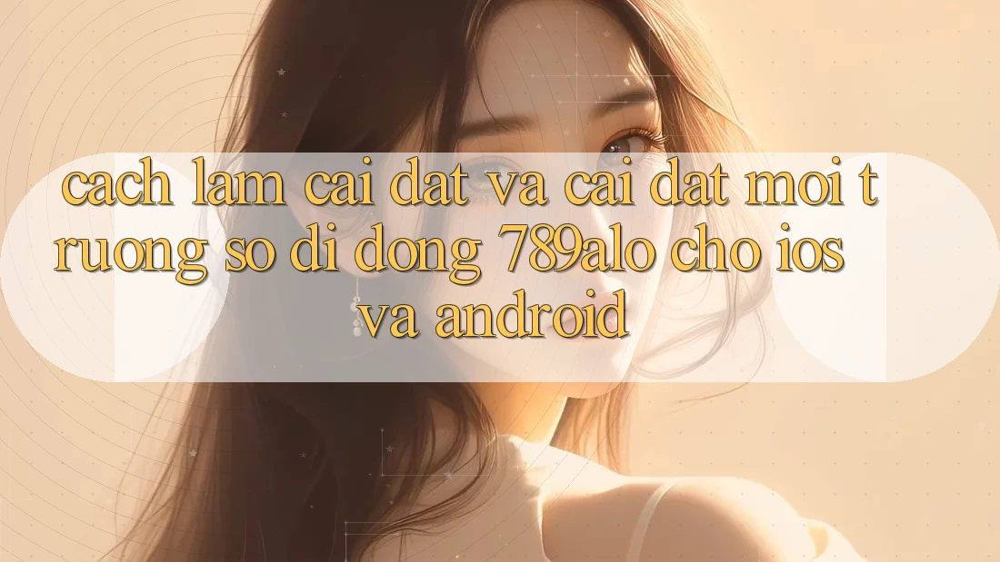 Cách làm Cài đặt Và Cài Đặt Môi trường số di động 789alo Cho iOS Và Android Cách làm Cài đặt Và Cài Đặt Môi trường số di động 789alo Cho iOS Và Android