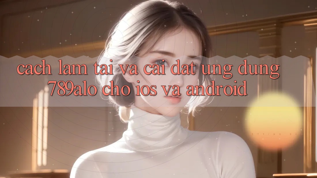 Cách làm Tải Và Cài Đặt Ứng Dụng 789alo Cho iOS Và Android Cách làm Tải Và Cài Đặt Ứng Dụng 789alo Cho iOS Và Android