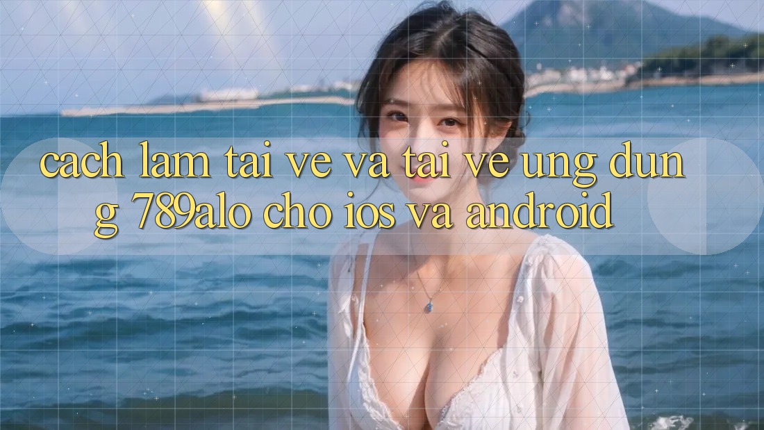 Cách làm Tải về Và Tải về Ứng Dụng 789alo Cho iOS Và Android