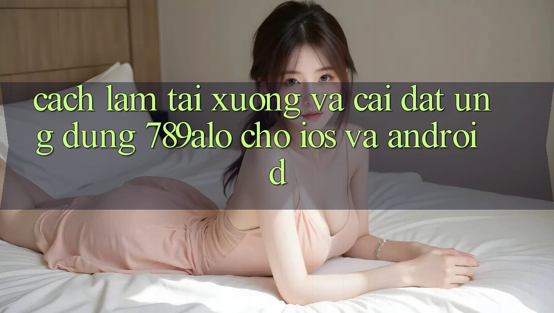 Cách làm Tải xuống Và Cài Đặt Ứng Dụng 789alo Cho iOS Và Android Cách làm Tải xuống Và Cài Đặt Ứng Dụng 789alo Cho iOS Và Android