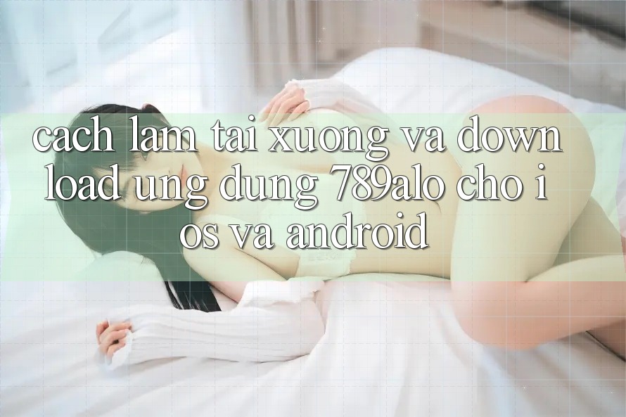Cách làm Tải xuống Và Download Ứng Dụng 789alo Cho iOS Và Android Cách làm Tải xuống Và Download Ứng Dụng 789alo Cho iOS Và Android