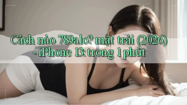 Cách nào 789alo mặt trái (2026)   iPhone 13 trong 1 phút