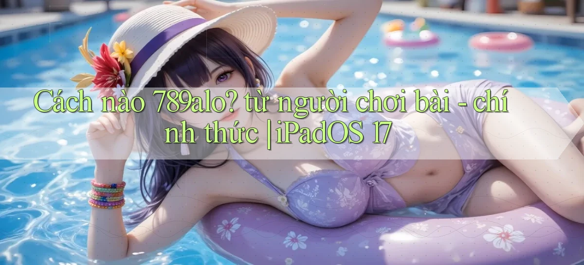 Cách nào 789alo từ người chơi bài   chính thức iPadOS 17