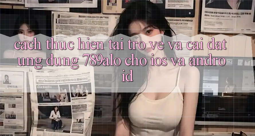 Cách thực hiện Tải trở về Và Cài Đặt Ứng Dụng 789alo Cho iOS Và Android Cách thực hiện Tải trở về Và Cài Đặt Ứng Dụng 789alo Cho iOS Và Android