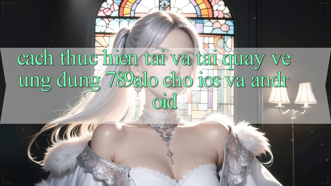 Cách thực hiện Tải Và Tải quay về Ứng Dụng 789alo Cho iOS Và Android