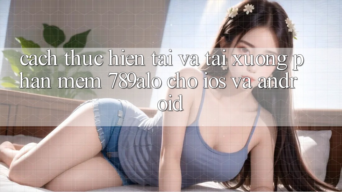 Cách thực hiện Tải Và Tải xuống Phần mềm 789alo Cho iOS Và Android Cách thực hiện Tải Và Tải xuống Phần mềm 789alo Cho iOS Và Android