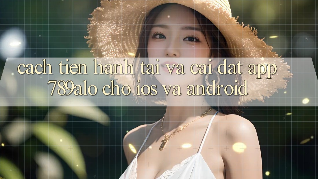 Cách tiến hành Tải Và Cài Đặt App 789alo Cho iOS Và Android Cách tiến hành Tải Và Cài Đặt App 789alo Cho iOS Và Android