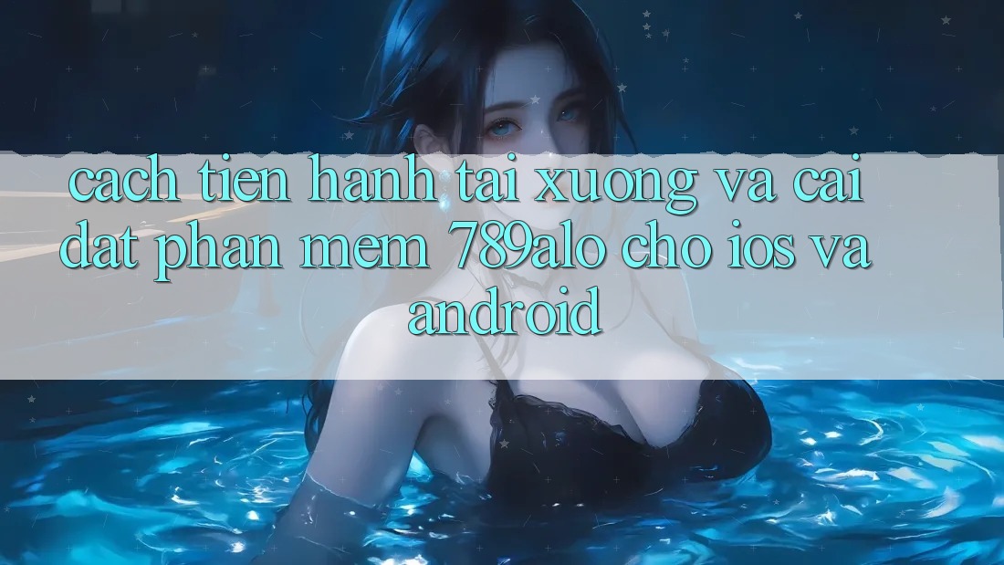 Cách tiến hành Tải xuống Và Cài Đặt Phần mềm 789alo Cho iOS Và Android