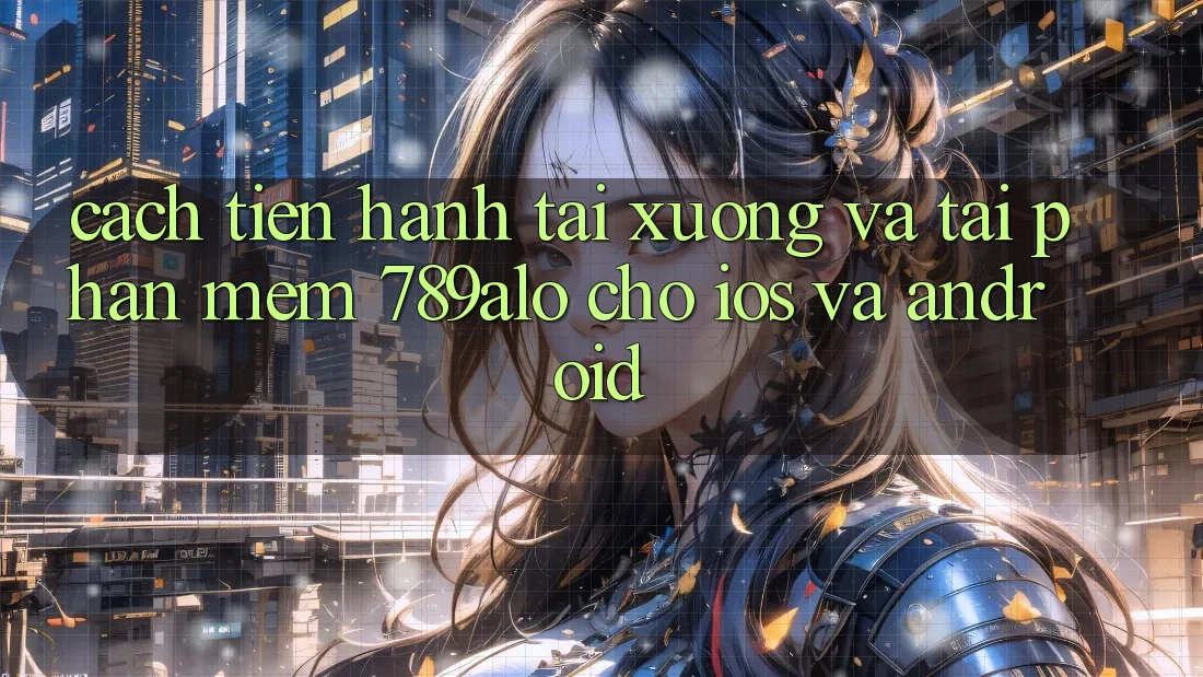 Cách tiến hành Tải xuống Và Tải Phần mềm 789alo Cho iOS Và Android Cách tiến hành Tải xuống Và Tải Phần mềm 789alo Cho iOS Và Android