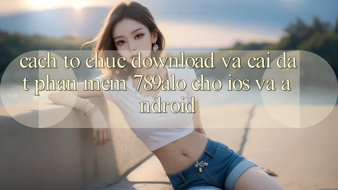 Cách tổ chức Download Và Cài Đặt Phần mềm 789alo Cho iOS Và Android Cách tổ chức Download Và Cài Đặt Phần mềm 789alo Cho iOS Và Android