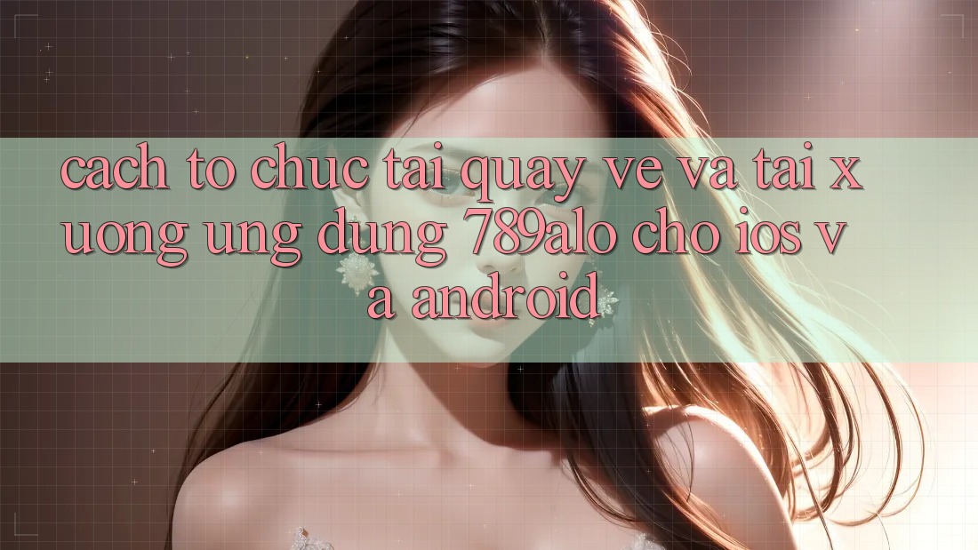 Cách tổ chức Tải quay về Và Tải xuống Ứng Dụng 789alo Cho iOS Và Android Cách tổ chức Tải quay về Và Tải xuống Ứng Dụng 789alo Cho iOS Và Android