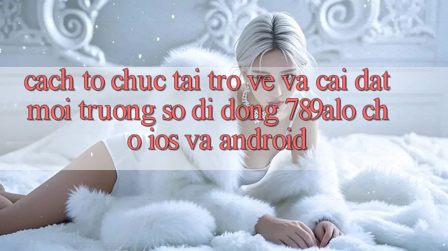 Cách tổ chức Tải trở về Và Cài Đặt Môi trường số di động 789alo Cho iOS Và Android Cách tổ chức Tải trở về Và Cài Đặt Môi trường số di động 789alo Cho iOS Và Android