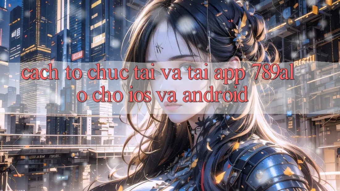 Cách tổ chức Tải Và Tải App 789alo Cho iOS Và Android Cách tổ chức Tải Và Tải App 789alo Cho iOS Và Android