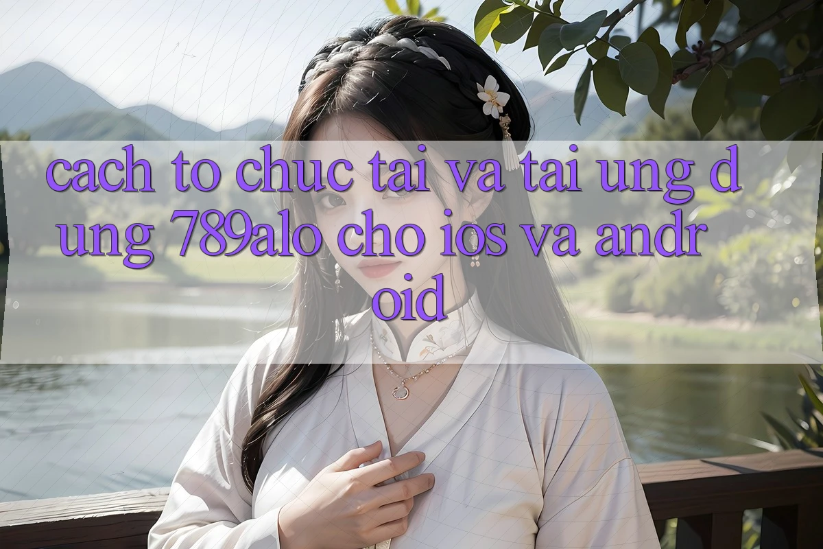 Cách tổ chức Tải Và Tải Ứng dụng 789alo Cho iOS Và Android Cách tổ chức Tải Và Tải Ứng dụng 789alo Cho iOS Và Android