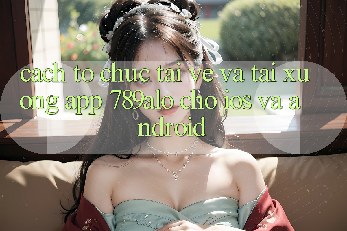 Cách tổ chức Tải về Và Tải xuống App 789alo Cho iOS Và Android Cách tổ chức Tải về Và Tải xuống App 789alo Cho iOS Và Android