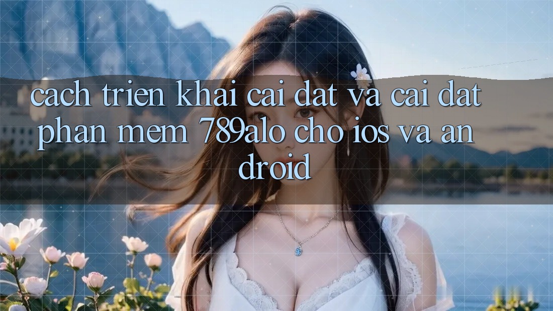 Cách triển khai Cài đặt Và Cài Đặt Phần mềm 789alo Cho iOS Và Android Cách triển khai Cài đặt Và Cài Đặt Phần mềm 789alo Cho iOS Và Android