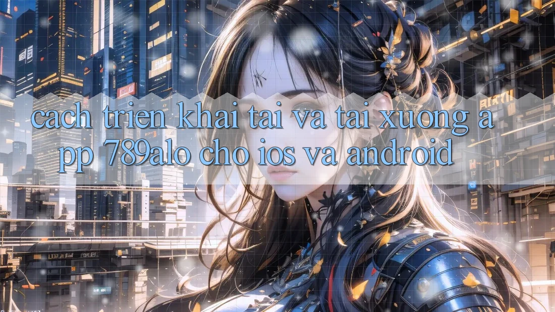 Cách triển khai Tải Và Tải xuống App 789alo Cho iOS Và Android Cách triển khai Tải Và Tải xuống App 789alo Cho iOS Và Android