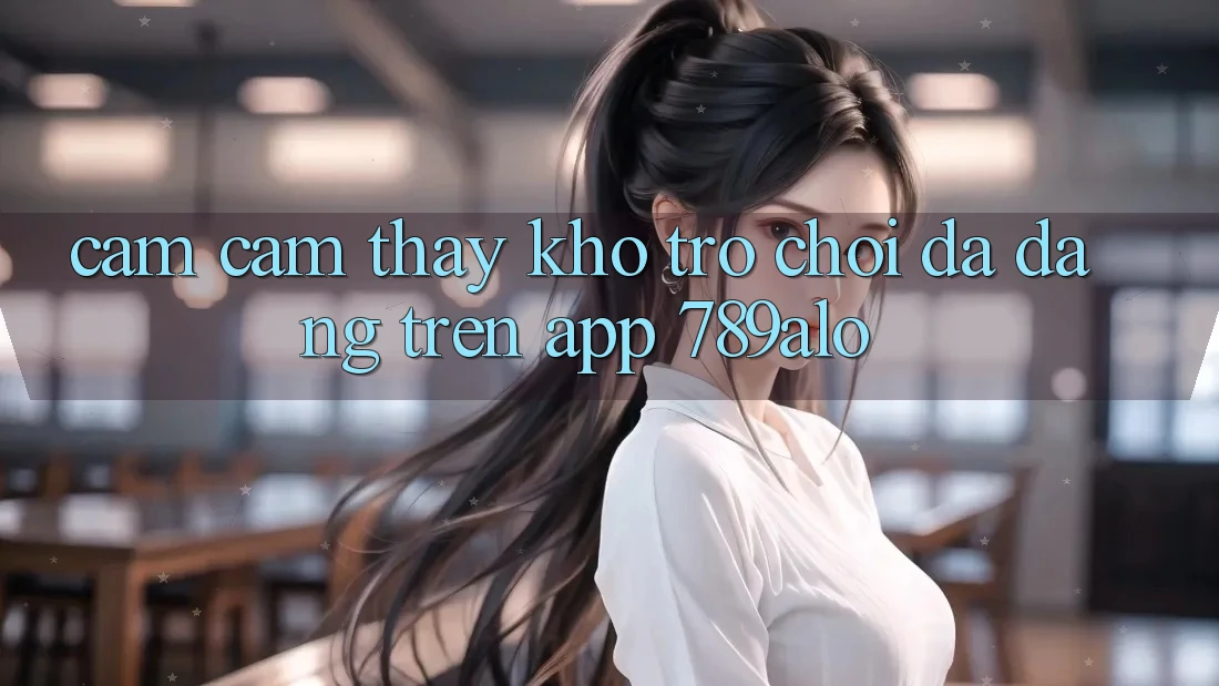 Cảm cảm thấy Kho Trò Chơi Đa Dạng Trên App 789alo Cảm cảm thấy Kho Trò Chơi Đa Dạng Trên App 789alo