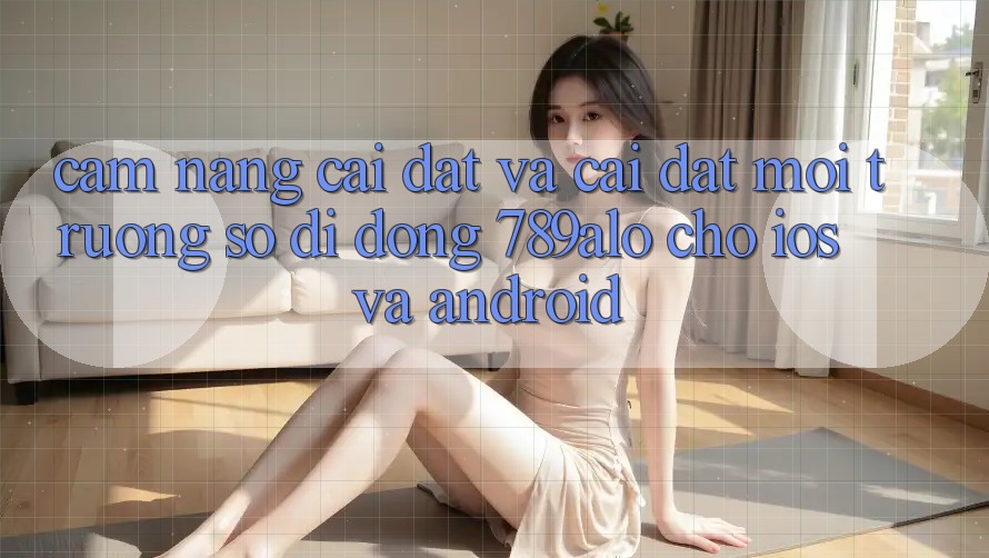 Cẩm nang Cài đặt Và Cài Đặt Môi trường số di động 789alo Cho iOS Và Android Cẩm nang Cài đặt Và Cài Đặt Môi trường số di động 789alo Cho iOS Và Android