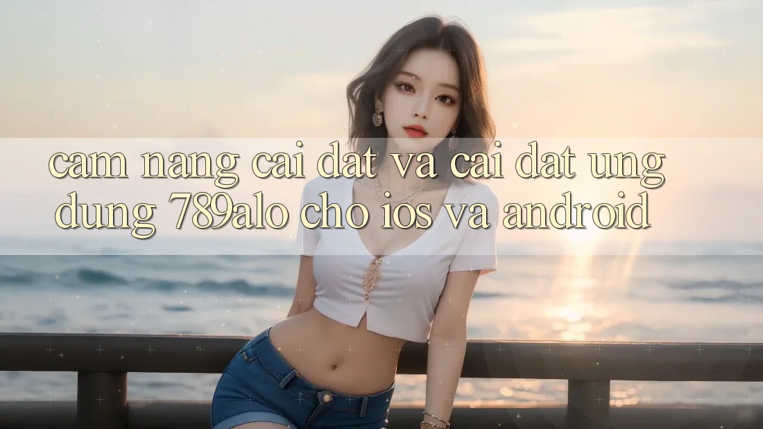 Cẩm nang Cài đặt Và Cài Đặt Ứng Dụng 789alo Cho iOS Và Android Cẩm nang Cài đặt Và Cài Đặt Ứng Dụng 789alo Cho iOS Và Android