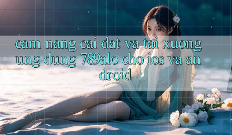 Cẩm nang Cài đặt Và Tải xuống Ứng Dụng 789alo Cho iOS Và Android Cẩm nang Cài đặt Và Tải xuống Ứng Dụng 789alo Cho iOS Và Android