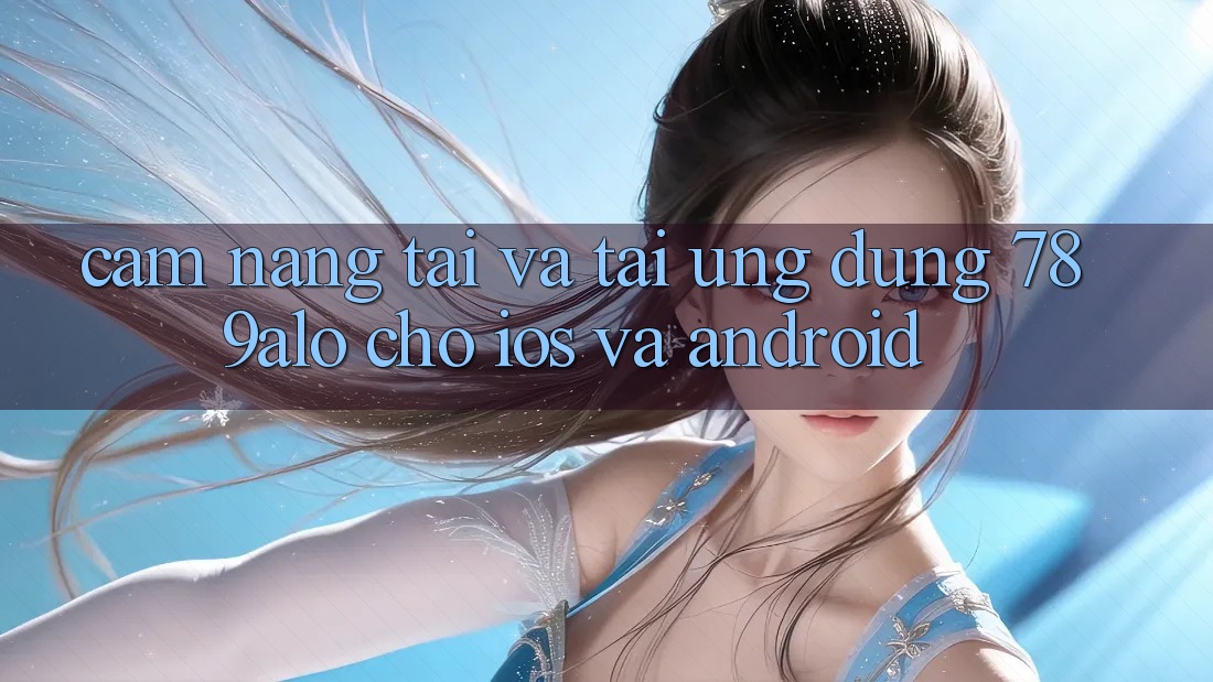 Cẩm nang Tải Và Tải Ứng dụng 789alo Cho iOS Và Android Cẩm nang Tải Và Tải Ứng dụng 789alo Cho iOS Và Android
