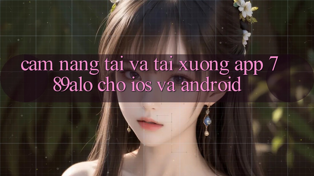 Cẩm nang Tải Và Tải xuống App 789alo Cho iOS Và Android Cẩm nang Tải Và Tải xuống App 789alo Cho iOS Và Android