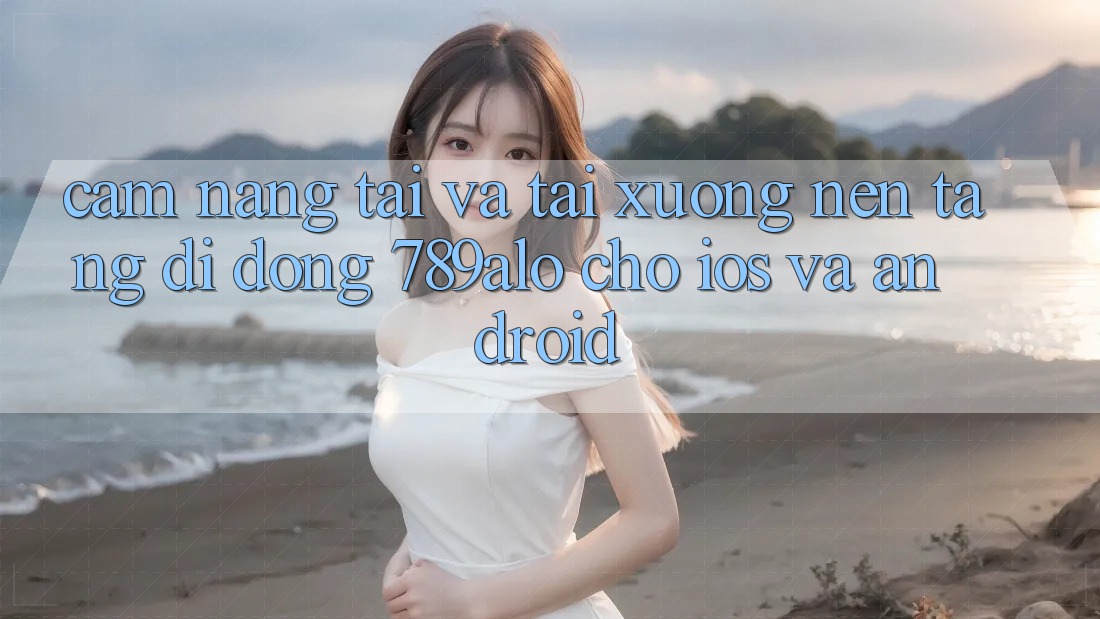 Cẩm nang Tải Và Tải xuống Nền tảng di động 789alo Cho iOS Và Android Cẩm nang Tải Và Tải xuống Nền tảng di động 789alo Cho iOS Và Android