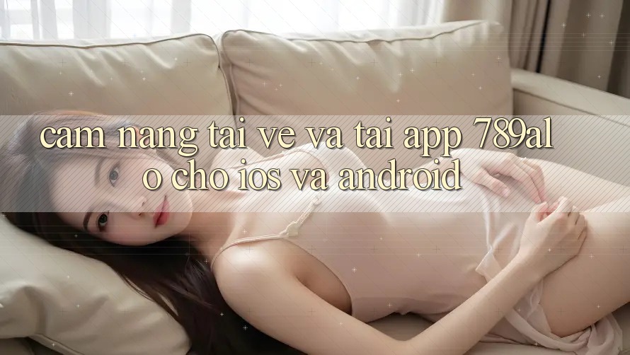 Cẩm nang Tải về Và Tải App 789alo Cho iOS Và Android Cẩm nang Tải về Và Tải App 789alo Cho iOS Và Android