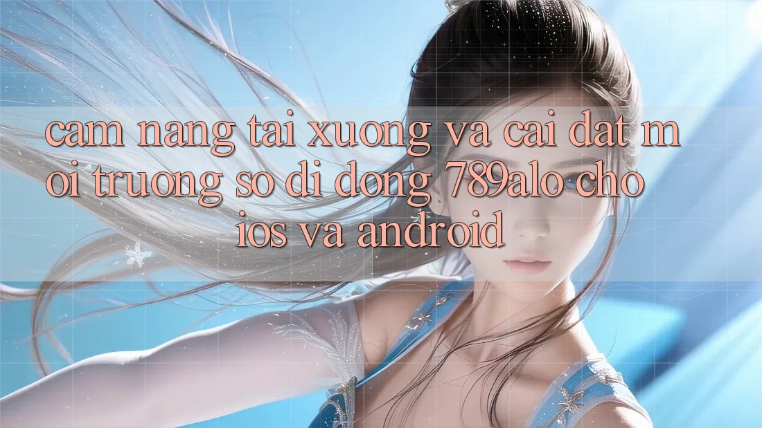 Cẩm nang Tải xuống Và Cài Đặt Môi trường số di động 789alo Cho iOS Và Android Cẩm nang Tải xuống Và Cài Đặt Môi trường số di động 789alo Cho iOS Và Android