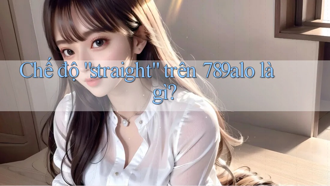 Chế độ “straight” trên 789alo là gì? Chế độ “straight” trên 789alo là gì?