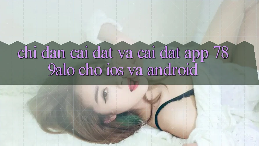Chỉ dẫn Cài đặt Và Cài Đặt App 789alo Cho iOS Và Android Chỉ dẫn Cài đặt Và Cài Đặt App 789alo Cho iOS Và Android