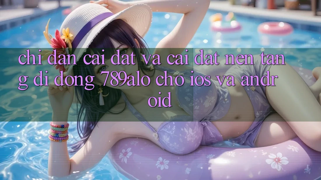 Chỉ dẫn Cài đặt Và Cài Đặt Nền tảng di động 789alo Cho iOS Và Android Chỉ dẫn Cài đặt Và Cài Đặt Nền tảng di động 789alo Cho iOS Và Android