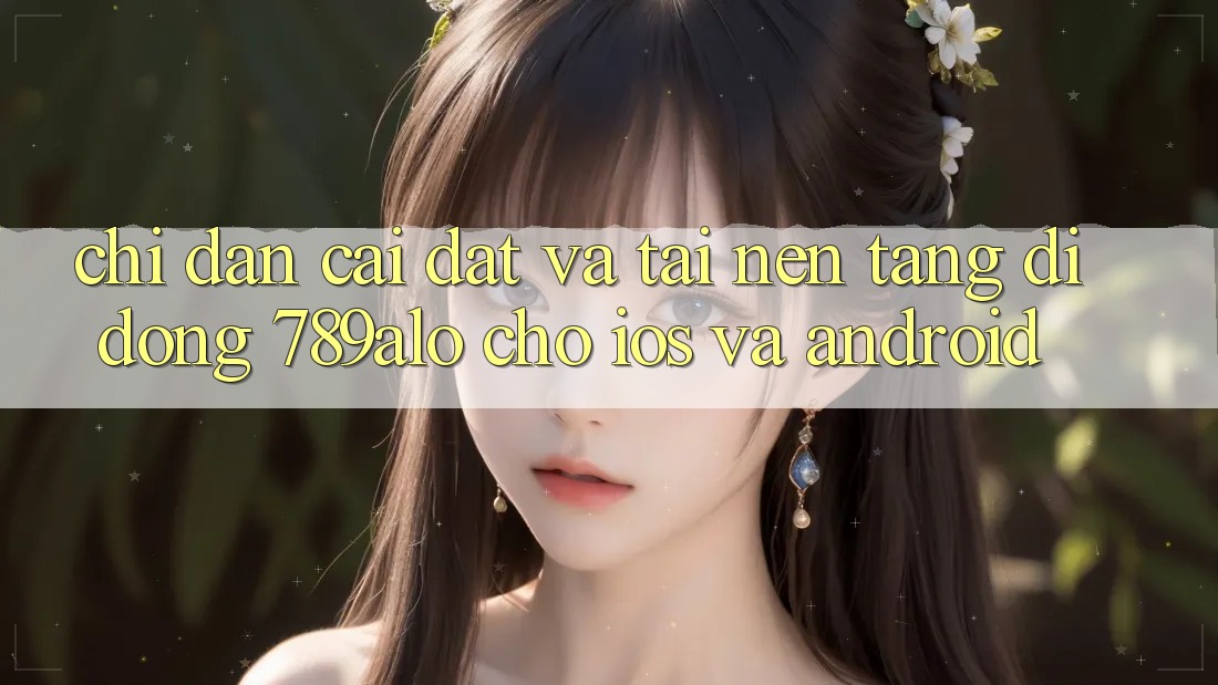 Chỉ dẫn Cài đặt Và Tải Nền tảng di động 789alo Cho iOS Và Android Chỉ dẫn Cài đặt Và Tải Nền tảng di động 789alo Cho iOS Và Android