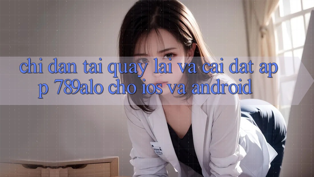 Chỉ dẫn Tải quay lại Và Cài Đặt App 789alo Cho iOS Và Android Chỉ dẫn Tải quay lại Và Cài Đặt App 789alo Cho iOS Và Android