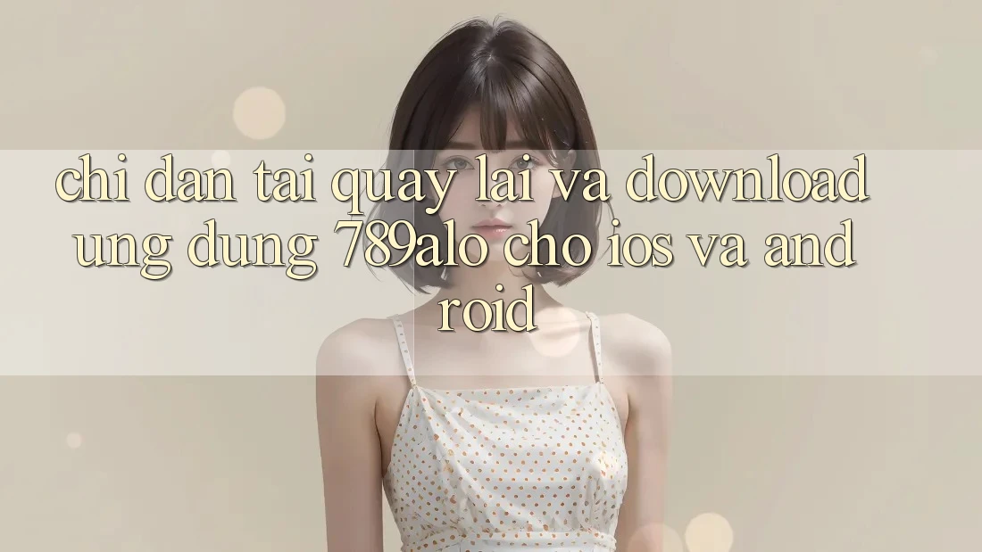 Chỉ dẫn Tải quay lại Và Download Ứng Dụng 789alo Cho iOS Và Android Chỉ dẫn Tải quay lại Và Download Ứng Dụng 789alo Cho iOS Và Android