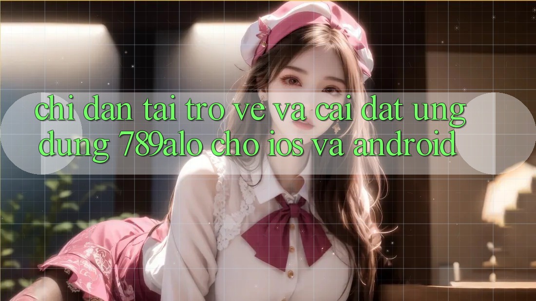 Chỉ dẫn Tải trở về Và Cài Đặt Ứng Dụng 789alo Cho iOS Và Android Chỉ dẫn Tải trở về Và Cài Đặt Ứng Dụng 789alo Cho iOS Và Android