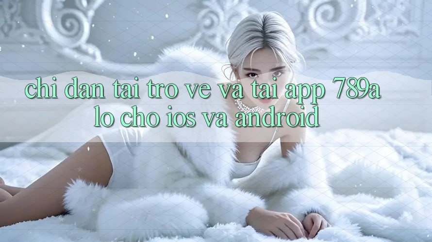 Chỉ dẫn Tải trở về Và Tải App 789alo Cho iOS Và Android Chỉ dẫn Tải trở về Và Tải App 789alo Cho iOS Và Android
