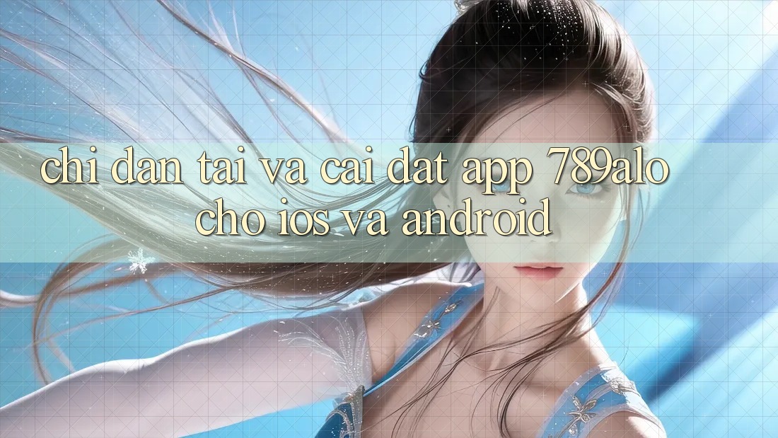 Chỉ dẫn Tải Và Cài đặt App 789alo Cho iOS Và Android Chỉ dẫn Tải Và Cài đặt App 789alo Cho iOS Và Android