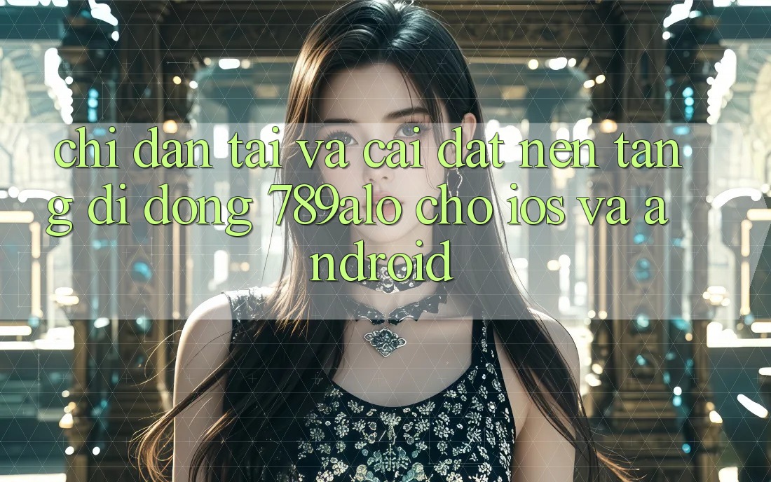 Chỉ dẫn Tải Và Cài Đặt Nền tảng di động 789alo Cho iOS Và Android Chỉ dẫn Tải Và Cài Đặt Nền tảng di động 789alo Cho iOS Và Android