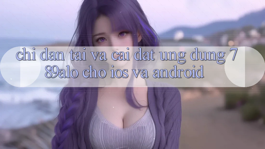 Chỉ dẫn Tải Và Cài Đặt Ứng Dụng 789alo Cho iOS Và Android Chỉ dẫn Tải Và Cài Đặt Ứng Dụng 789alo Cho iOS Và Android