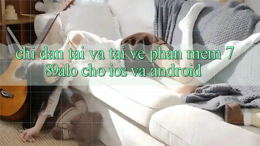 Chỉ dẫn Tải Và Tải về Phần mềm 789alo Cho iOS Và Android Chỉ dẫn Tải Và Tải về Phần mềm 789alo Cho iOS Và Android