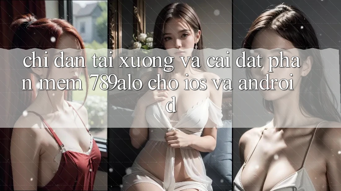 Chỉ dẫn Tải xuống Và Cài Đặt Phần mềm 789alo Cho iOS Và Android Chỉ dẫn Tải xuống Và Cài Đặt Phần mềm 789alo Cho iOS Và Android