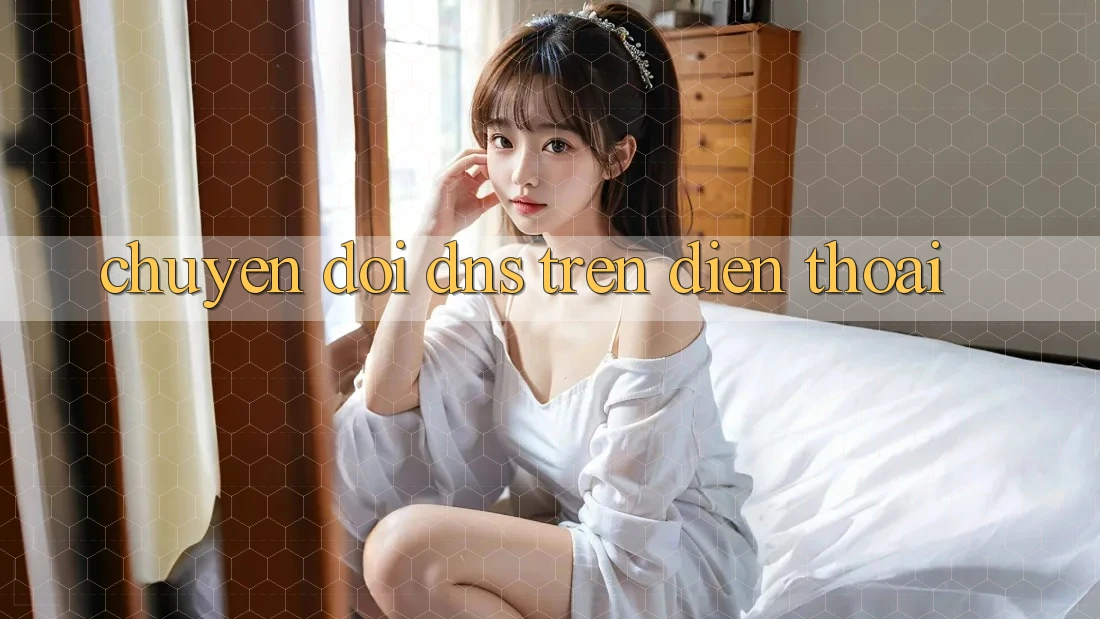 Chuyển đổi DNS trên điện thoại Chuyển đổi DNS trên điện thoại