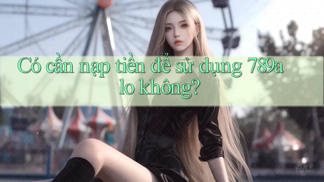 Có cần nạp tiền để sử dụng 789alo không? Có cần nạp tiền để sử dụng 789alo không?
