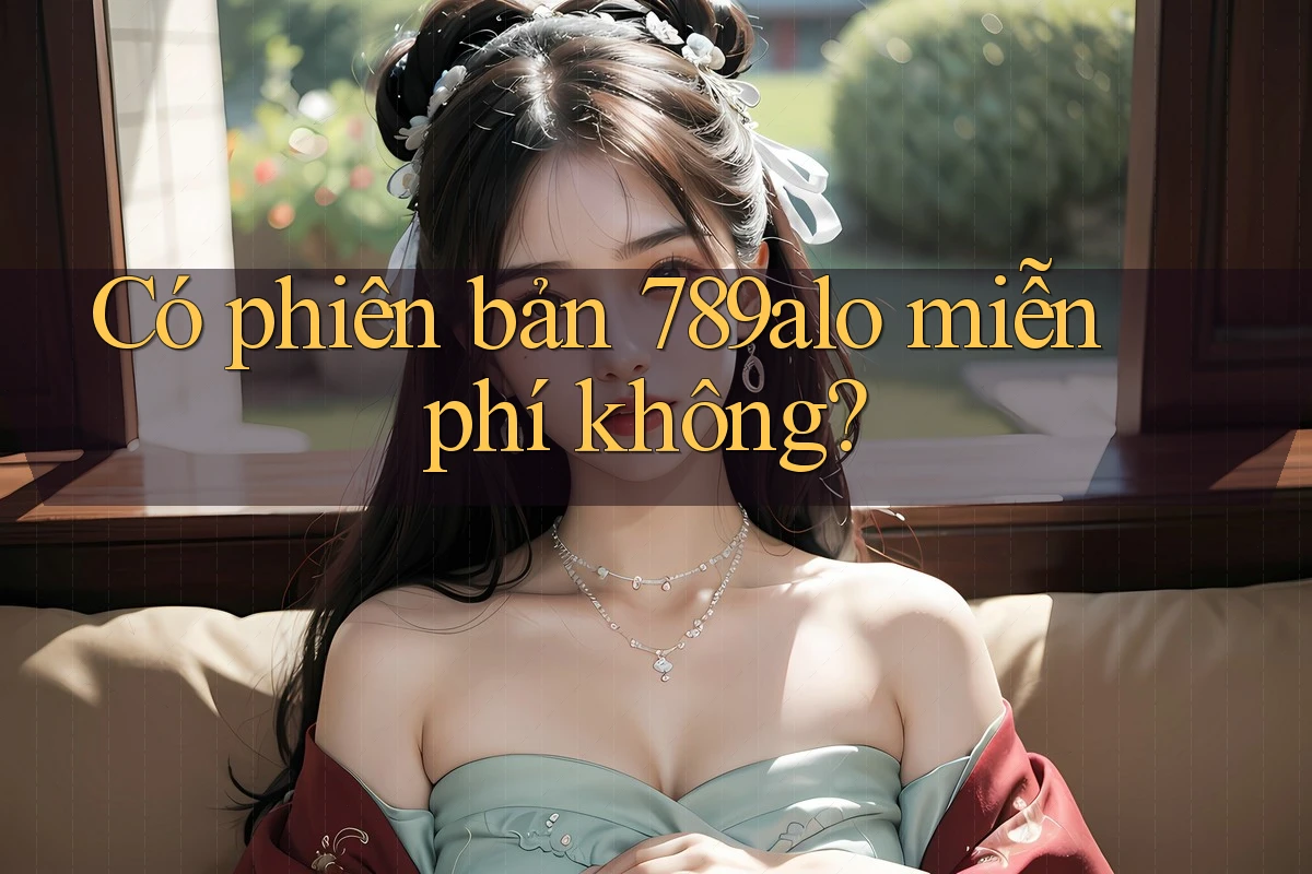 Có phiên bản 789alo miễn phí không? Có phiên bản 789alo miễn phí không?