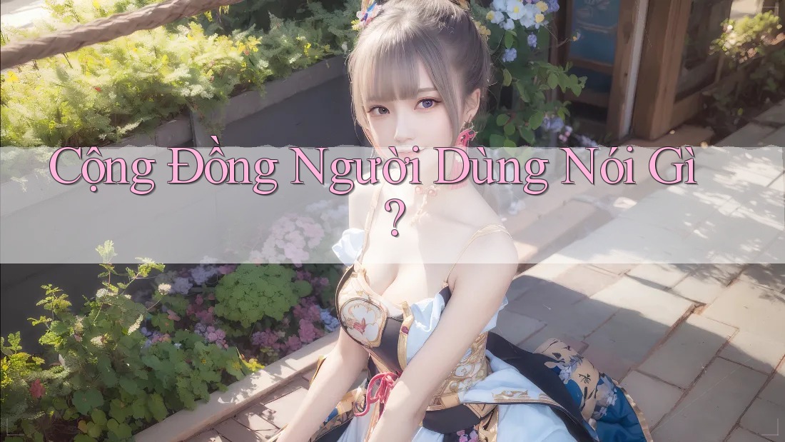 Cộng Đồng Người Dùng Nói Gì? Cộng Đồng Người Dùng Nói Gì?