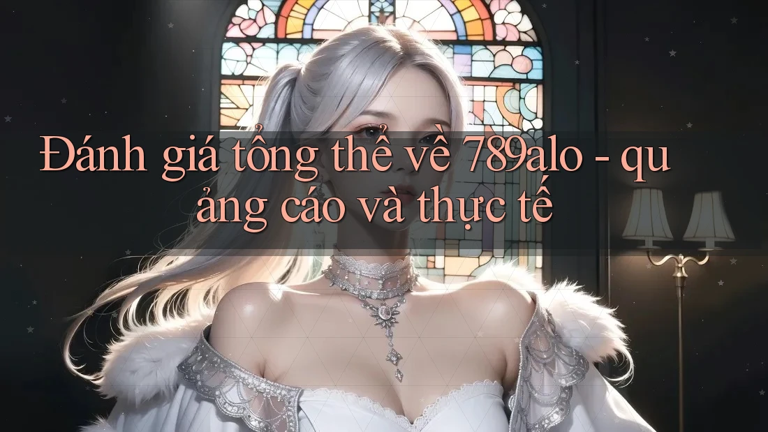 Đánh giá tổng thể về 789alo - quảng cáo và thực tế Đánh giá tổng thể về 789alo - quảng cáo và thực tế