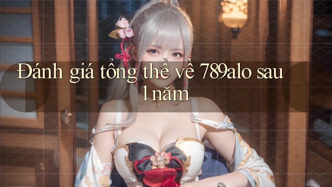 Đánh giá tổng thể về 789alo sau 1 năm Đánh giá tổng thể về 789alo sau 1 năm